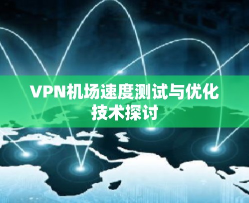 VPN机场速度测试与优化技术探讨