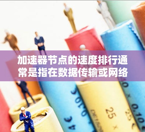 加速器节点的速度排行通常是指在数据传输或网络加速场景下,各个节点(如网络接口卡、加速卡或智能 NIC)的性能表现。以下是一些常见的加速器节点速度排行的关键因素和方法