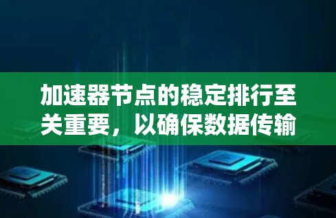 加速器节点的稳定排行至关重要,以确保数据传输的高效性和系统的连续性。以下是实现稳定排行的关键步骤和建议