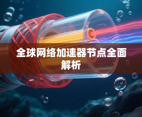 全球网络加速器节点全面解析 全球网络加速器节点全面解析