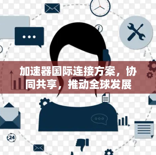 加速器国际连接方案,协同共享,推动全球发展
