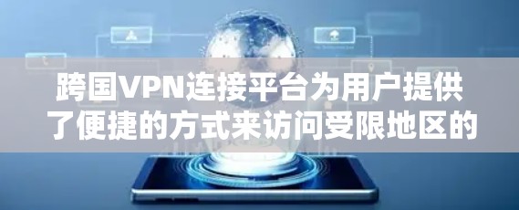 跨国VPN连接平台为用户提供了便捷的方式来访问受限地区的内容或保护数据安全。以下是对这些平台的详细分析和总结