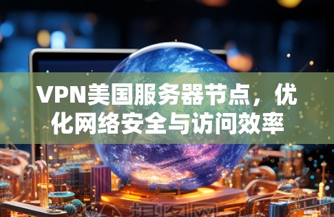 VPN美国服务器节点，优化网络安全与访问效率