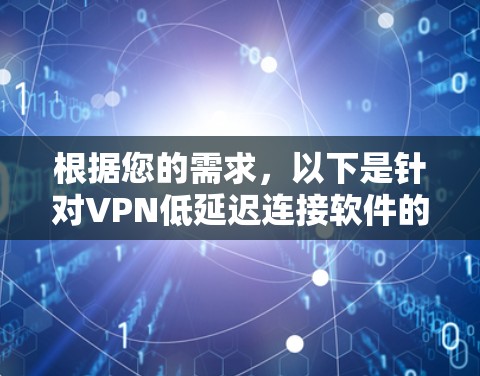 根据您的需求,以下是针对VPN低延迟连接软件的综合建议 根据您的需求,以下是针对VPN低延迟连接软件的综合建议