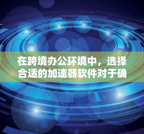 在跨境办公环境中,选择合适的加速器软件对于确保数据传输的效率和安全性至关重要。以下是针对加速器跨境办公软件的详细分析和建议