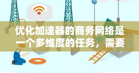 优化加速器的商务网络是一个多维度的任务,需要综合考虑延迟、带宽、安全性、负载均衡、云原生支持、容器化以及成本控制等因素。以下是分步骤的优化方案