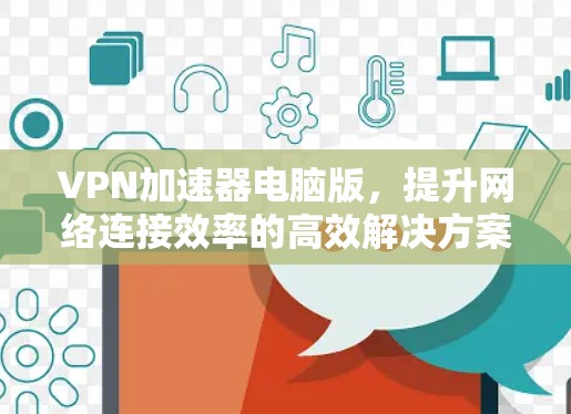 VPN加速器电脑版，提升网络连接效率的高效解决方案