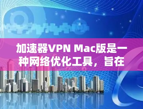 加速器VPN Mac版是一种网络优化工具,旨在通过VPN连接加速互联网访问速度。以下是一些关于如何在Mac上配置和使用加速器VPN的步骤和注意事项