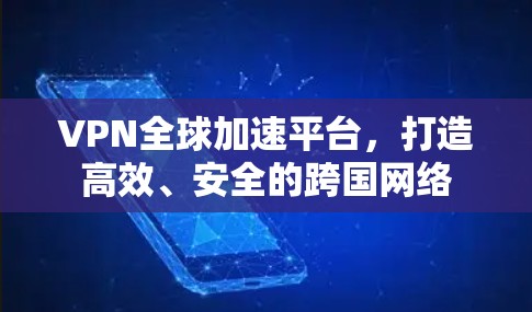 VPN全球加速平台，打造高效、安全的跨国网络