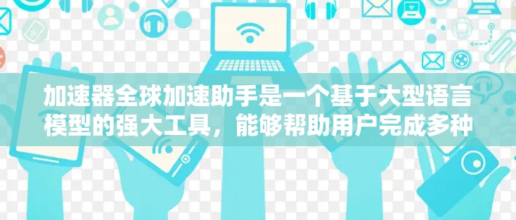 加速器全球加速助手是一个基于大型语言模型的强大工具，能够帮助用户完成多种任务，如翻译、写作、数学计算等。以下是对加速器的详细分析和使用建议