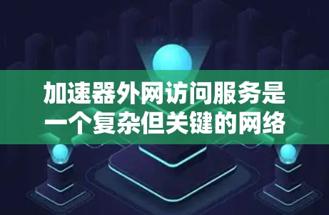 加速器外网访问服务是一个复杂但关键的网络配置，涉及多个方面的考虑。以下是对这一服务的详细分析和步骤指南