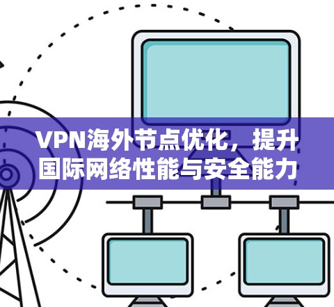 VPN海外节点优化,提升国际网络性能与安全能力 VPN海外节点优化,提升国际网络性能与安全能力