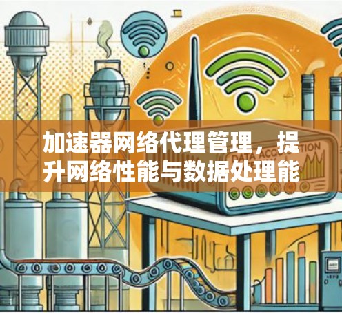 加速器网络代理管理,提升网络性能与数据处理能力 加速器网络代理管理,提升网络性能与数据处理能力