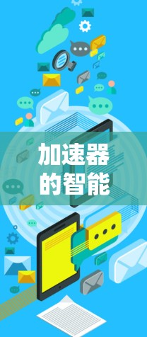 加速器的智能切换线路是一项复杂而高效的技术，旨在通过动态调整和实时控制优化粒子的加速过程。以下是对这一技术的详细总结