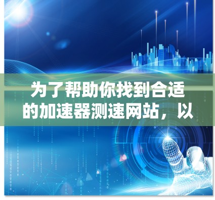 为了帮助你找到合适的加速器测速网站,以下是一些常见且可靠的工具和方法