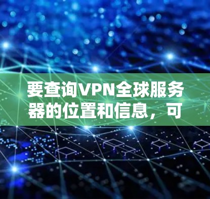 要查询VPN全球服务器的位置和信息,可以按照以下步骤操作