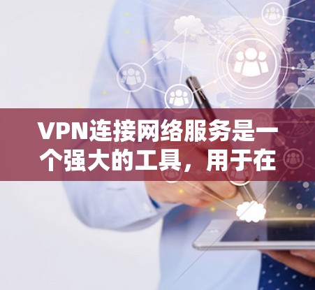 VPN连接网络服务是一个强大的工具,用于在公共网络中安全地访问内部网络。以下是对VPN的详细分析和总结