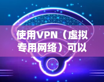 使用VPN(虚拟专用网络)可以帮助你保护隐私、绕过地区限制或访问被限制的网站。以下是一些知名的VPN服务提供商的官方下载地址,供你参考