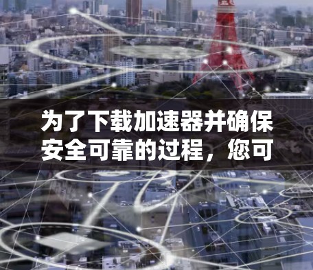 为了下载加速器并确保安全可靠的过程,您可以按照以下步骤操作 为了下载加速器并确保安全可靠的过程,您可以按照以下步骤操作