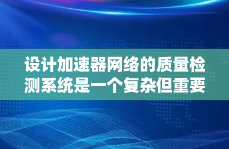设计加速器网络的质量检测系统是一个复杂但重要的任务，涉及多个关键方面。以下是一个结构化的步骤指南，帮助你全面实施质量检测