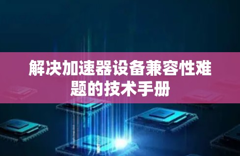 解决加速器设备兼容性难题的技术手册