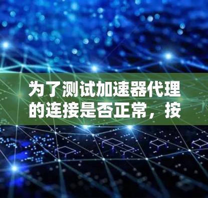 为了测试加速器代理的连接是否正常，按照以下步骤进行