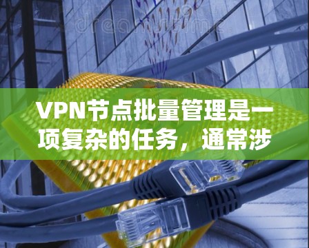 VPN节点批量管理是一项复杂的任务,通常涉及到多个步骤和工具。以下是一些可能的方法和工具,帮助你批量管理VPN节点
