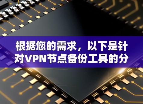 根据您的需求，以下是针对VPN节点备份工具的分步建议