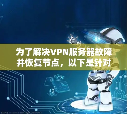 为了解决VPN服务器故障并恢复节点,以下是针对您的需求的分步解决方案