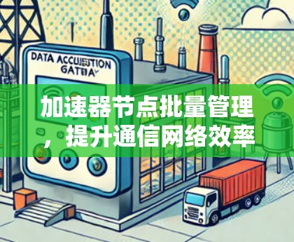 加速器节点批量管理,提升通信网络效率的关键技术