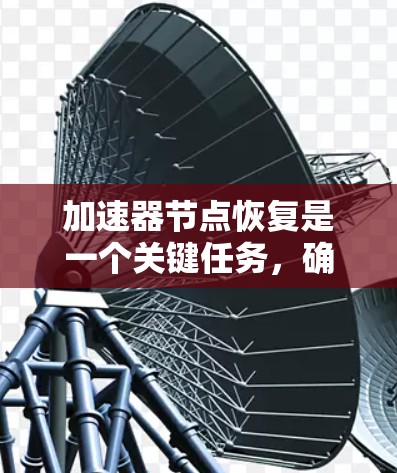 加速器节点恢复是一个关键任务,确保数据中心的高效运行。以下是一个详细的恢复流程和工具指南,帮助您快速解决问题