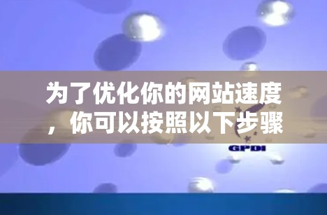 为了优化你的网站速度,你可以按照以下步骤选择合适的加速器工具