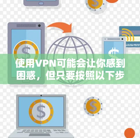 使用VPN可能会让你感到困惑，但只要按照以下步骤来，你应该能够顺利上手