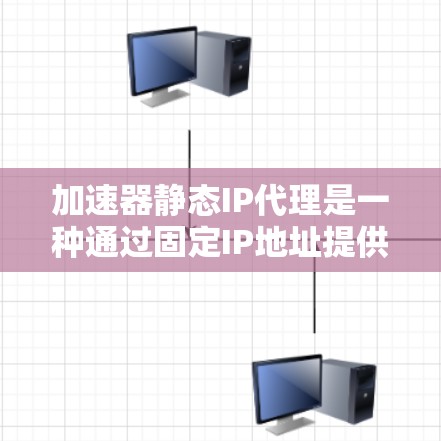 加速器静态IP代理是一种通过固定IP地址提供网络服务的代理方式,常用于内部控制访问或特定网络环境的场景。以下是对该技术的详细分析和总结