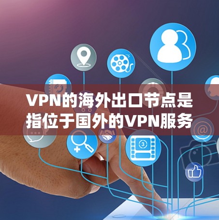 VPN的海外出口节点是指位于国外的VPN服务器,用于保护用户隐私、绕过网络限制或访问国际服务。以下是详细的解释和建议