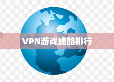 VPN游戏线路排行 VPN游戏线路排行