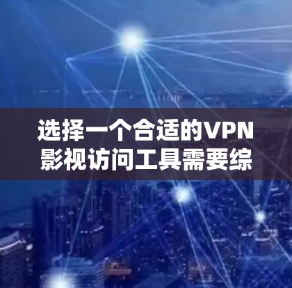 选择一个合适的VPN影视访问工具需要综合考虑多个因素,以下是根据您的需求整理出的推荐方案 选择一个合适的VPN影视访问工具需要综合考虑多个因素,以下是根据您的需求整理出的推荐方案