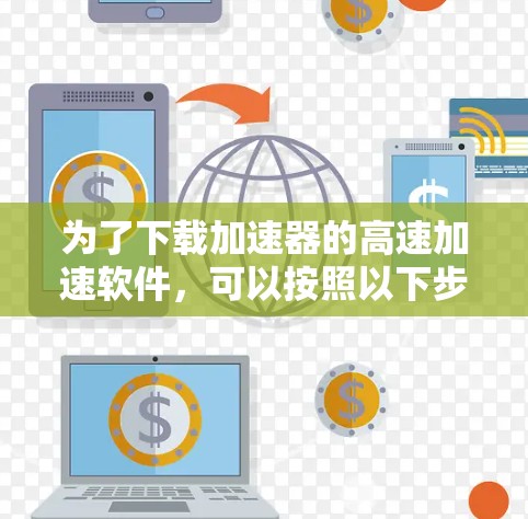 为了下载加速器的高速加速软件,可以按照以下步骤进行