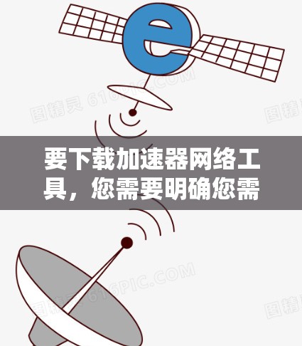 要下载加速器网络工具,您需要明确您需要哪种类型的加速器网络工具。以下是一些常见的加速器网络工具及其下载途径