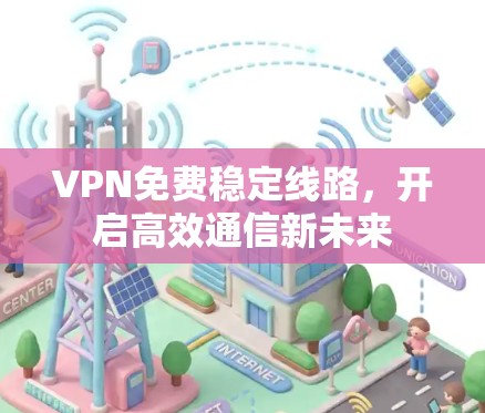 VPN免费稳定线路，开启高效通信新未来