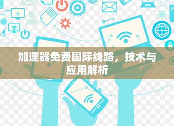加速器免费国际线路,技术与应用解析
