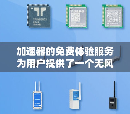 加速器的免费体验服务为用户提供了一个无风险的机会，充分体验产品的优势。以下是对这一服务的详细分析和总结
