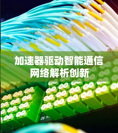 加速器驱动智能通信网络解析创新