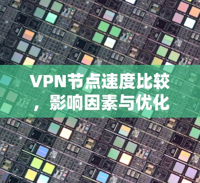 VPN节点速度比较,影响因素与优化策略
