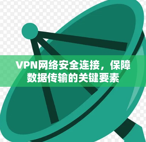 VPN网络安全连接,保障数据传输的关键要素