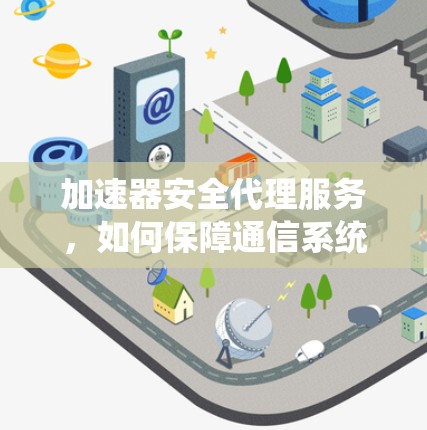 加速器安全代理服务，如何保障通信系统的高效与安全